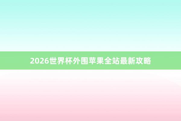 2026世界杯外围苹果全站最新攻略