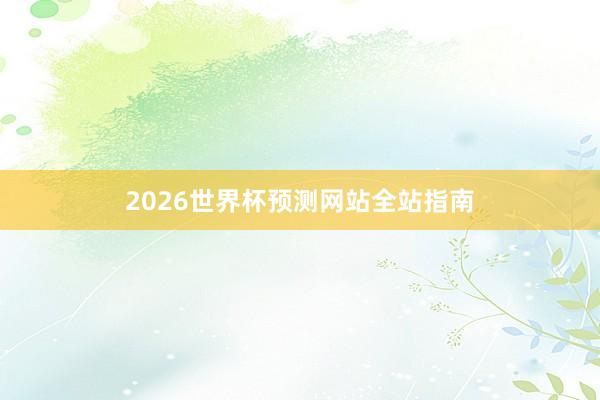 2026世界杯预测网站全站指南
