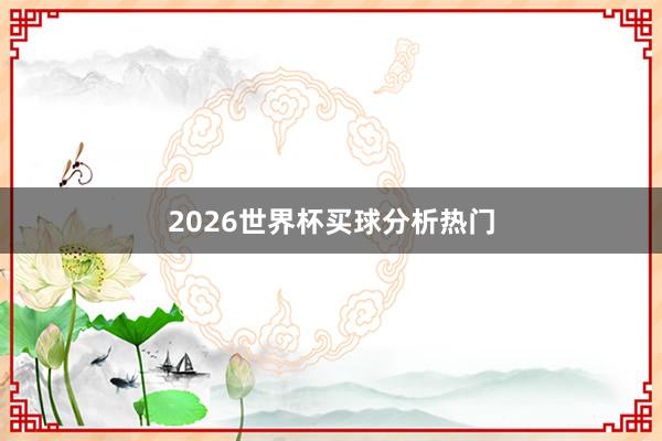 2026世界杯买球分析热门