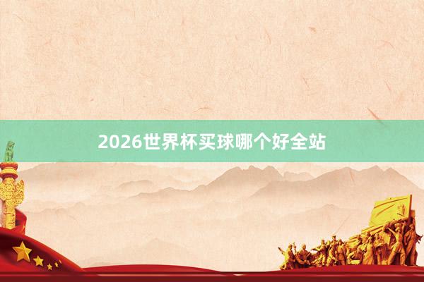 2026世界杯买球哪个好全站
