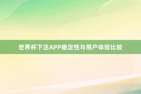 世界杯下注APP稳定性与用户体验比较