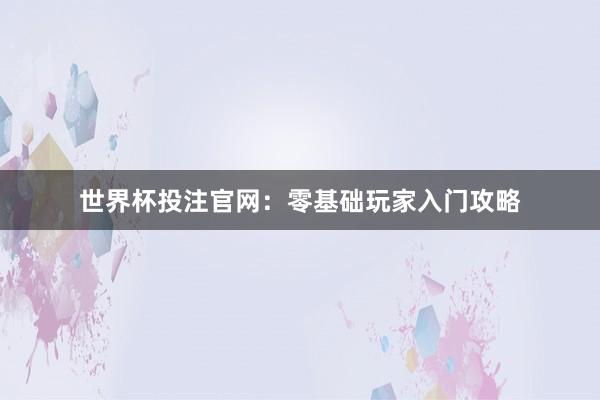 世界杯投注官网：零基础玩家入门攻略