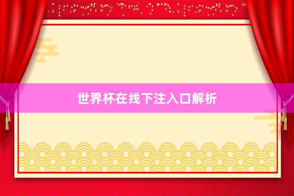 世界杯在线下注入口解析