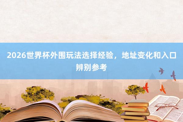 2026世界杯外围玩法选择经验，地址变化和入口辨别参考