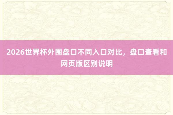 2026世界杯外围盘口不同入口对比，盘口查看和网页版区别说明
