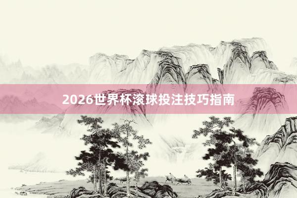 2026世界杯滚球投注技巧指南