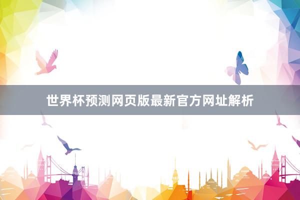 世界杯预测网页版最新官方网址解析