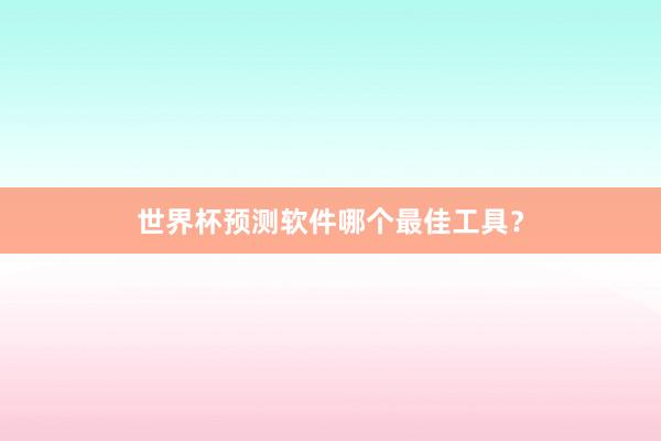世界杯预测软件哪个最佳工具?
