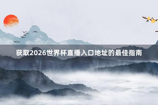 获取2026世界杯直播入口地址的最佳指南