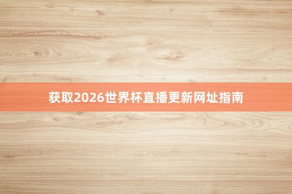 获取2026世界杯直播更新网址指南